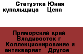 Статуэтка Юная купальщица  › Цена ­ 3 000 - Приморский край, Владивосток г. Коллекционирование и антиквариат » Другое   